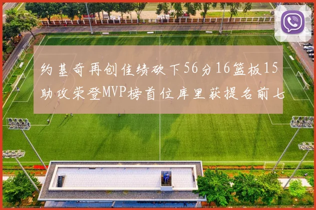 约基奇再创佳绩砍下56分16篮板15助攻荣登MVP榜首位库里获提名前七名无变化