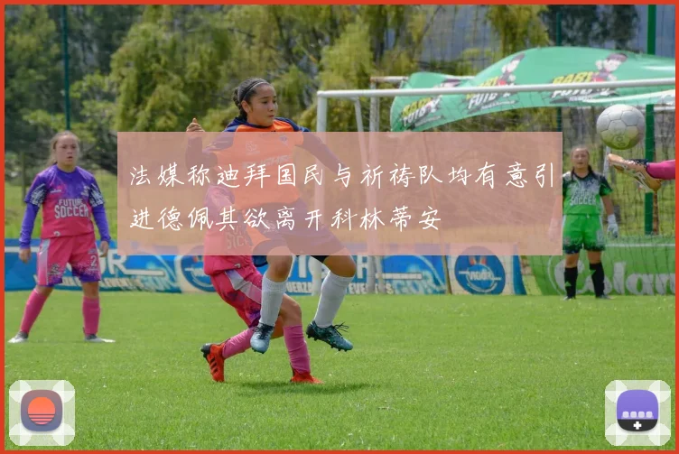 法媒称迪拜国民与祈祷队均有意引进德佩其欲离开科林蒂安
