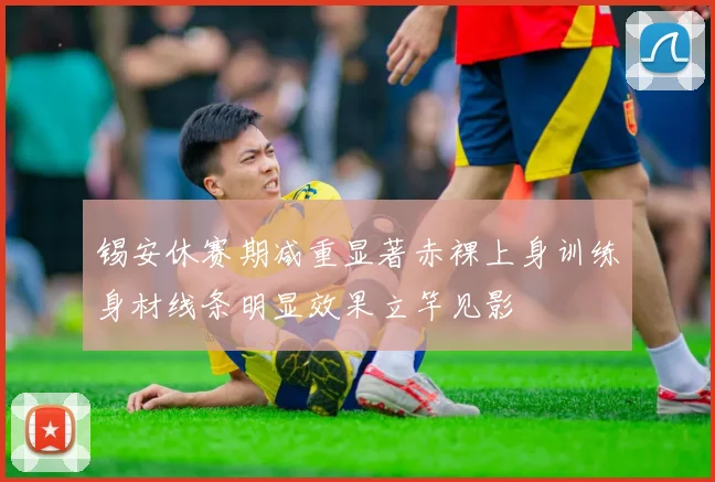 锡安休赛期减重显著赤裸上身训练身材线条明显效果立竿见影