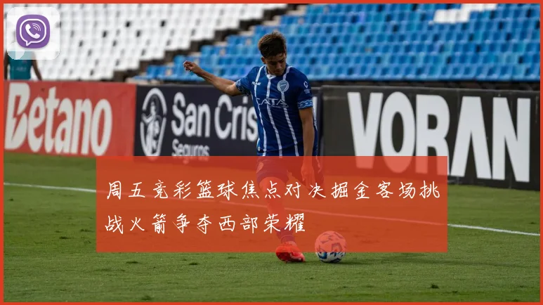 周五竞彩篮球焦点对决掘金客场挑战火箭争夺西部荣耀