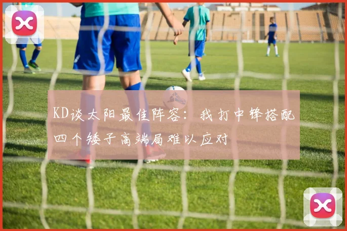 KD谈太阳最佳阵容：我打中锋搭配四个矮子高端局难以应对