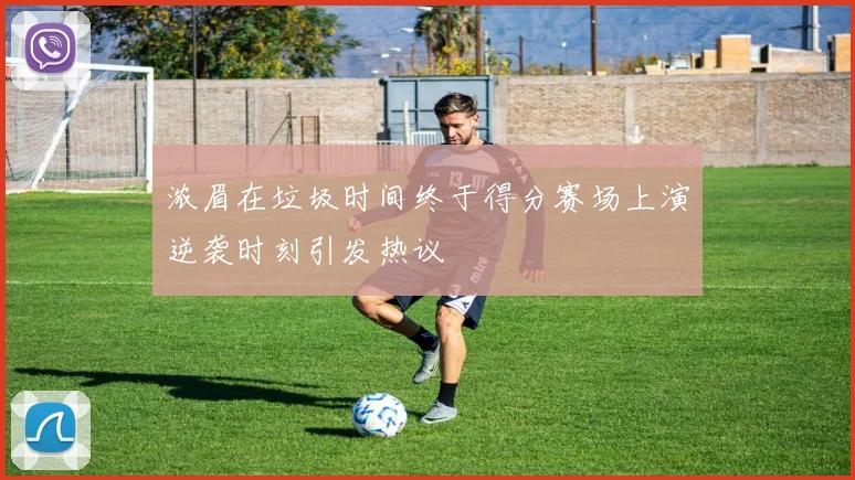 浓眉在垃圾时间终于得分赛场上演逆袭时刻引发热议