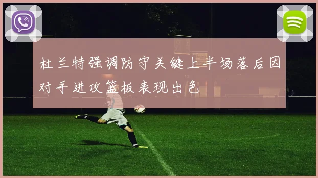 杜兰特强调防守关键上半场落后因对手进攻篮板表现出色