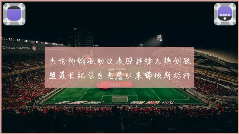 杰伦约翰逊助攻表现持续火热创联盟最长纪录自老詹以来锋线新标杆