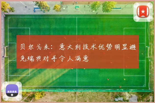 贝尔戈米：意大利技术优势明显避免瑞典对手令人满意
